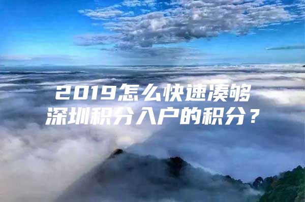 2019怎么快速凑够深圳积分入户的积分？