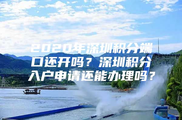 2020年深圳积分端口还开吗？深圳积分入户申请还能办理吗？