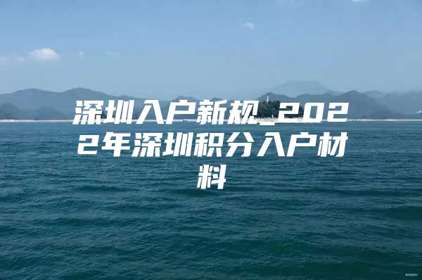 深圳入户新规_2022年深圳积分入户材料