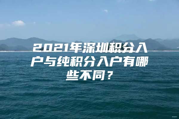 2021年深圳积分入户与纯积分入户有哪些不同？
