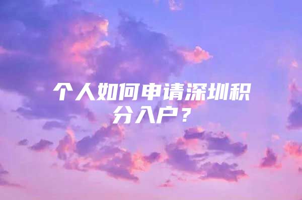 个人如何申请深圳积分入户？