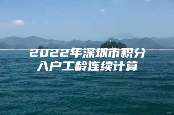 2022年深圳市积分入户工龄连续计算