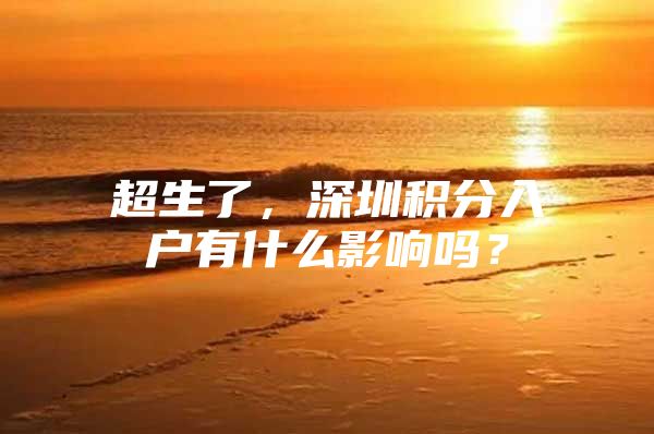 超生了，深圳积分入户有什么影响吗？