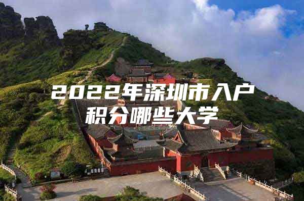 2022年深圳市入户积分哪些大学