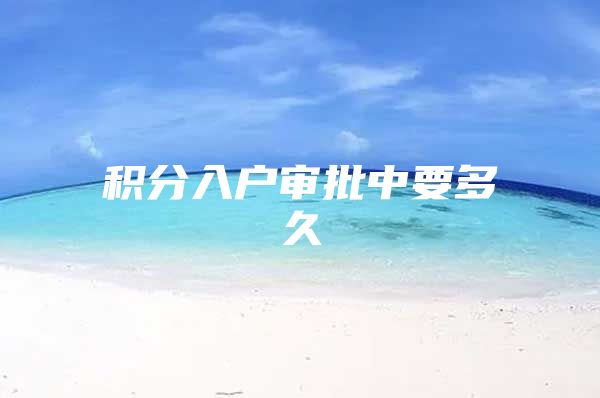 积分入户审批中要多久