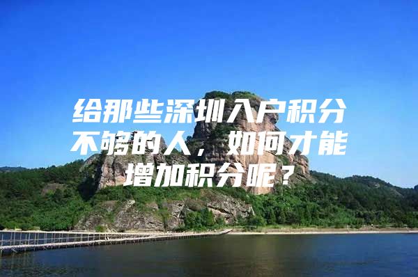 给那些深圳入户积分不够的人，如何才能增加积分呢？