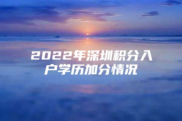 2022年深圳积分入户学历加分情况