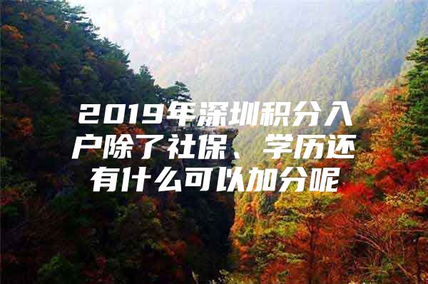 2019年深圳积分入户除了社保、学历还有什么可以加分呢