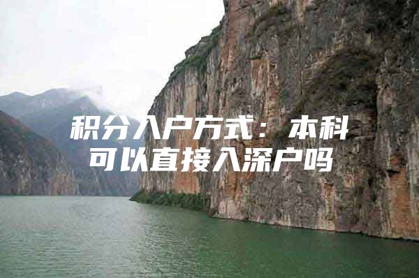积分入户方式：本科可以直接入深户吗