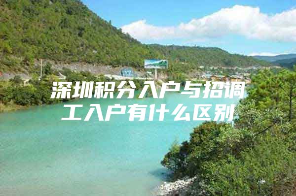 深圳积分入户与招调工入户有什么区别