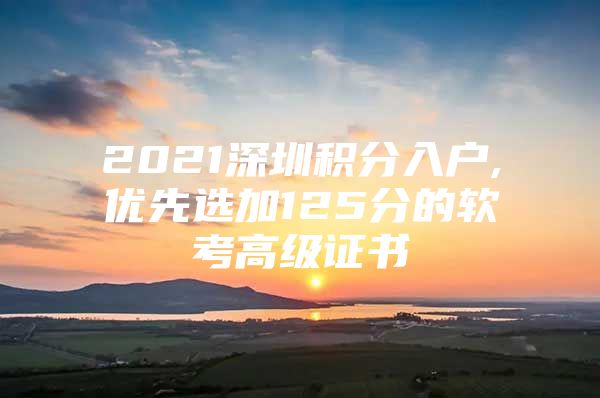 2021深圳积分入户,优先选加125分的软考高级证书