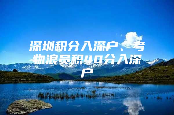 深圳积分入深户、考物浪员积40分入深户